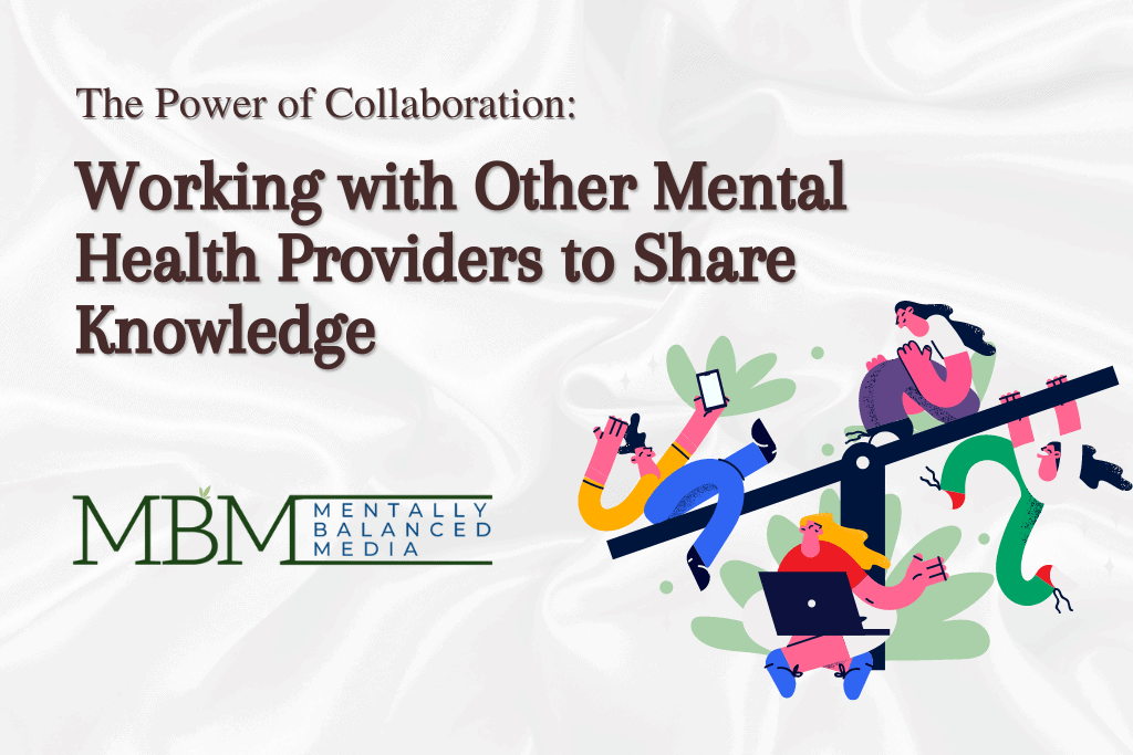 The Power of Collaboration: Working with Other Mental Health Providers to Share Knowledge - Mentally Balanced Media.